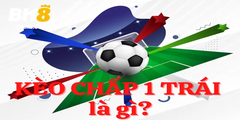 Tổng quan kèo chấp 1 trái